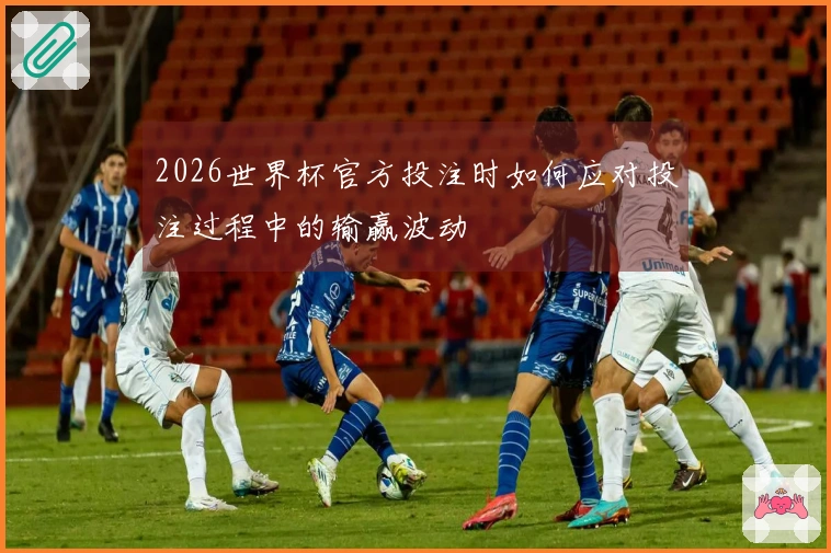 2026世界杯官方投注时如何应对投注过程中的输赢波动
