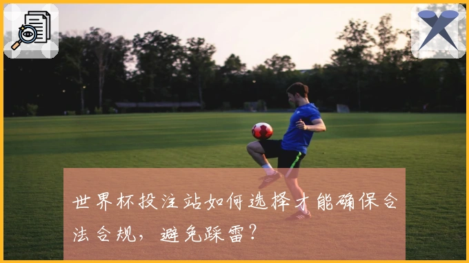 世界杯投注站如何选择才能确保合法合规，避免踩雷？