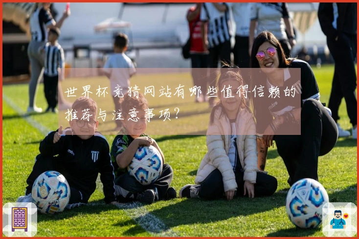 世界杯竞猜网站有哪些值得信赖的推荐与注意事项？