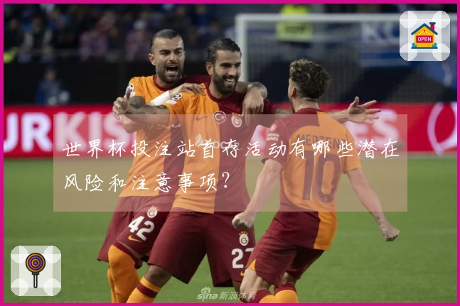 世界杯投注站首存活动有哪些潜在风险和注意事项？