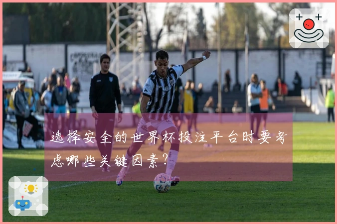 选择安全的世界杯投注平台时要考虑哪些关键因素？
