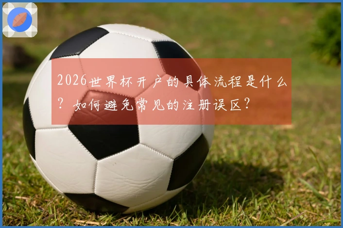 2026世界杯开户的具体流程是什么？如何避免常见的注册误区？