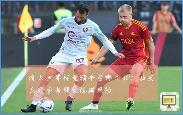 烽火世界杯竞猜平台哪个好？历史交锋参考帮你规避风险