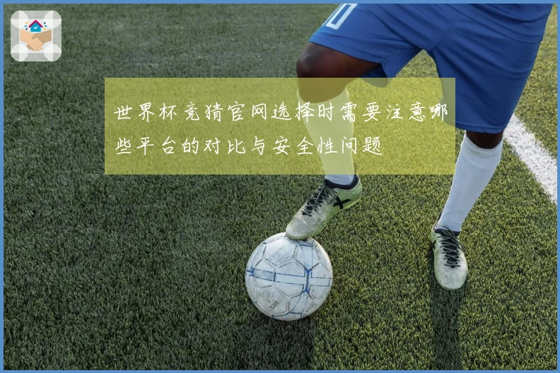 世界杯竞猜官网选择时需要注意哪些平台的对比与安全性问题