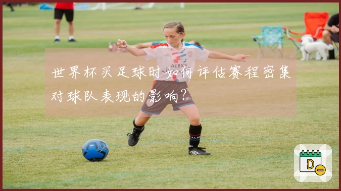 世界杯买足球时如何评估赛程密集对球队表现的影响？