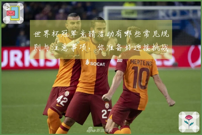 世界杯冠军竞猜活动有哪些常见规则与注意事项，你准备好迎接挑战了吗？