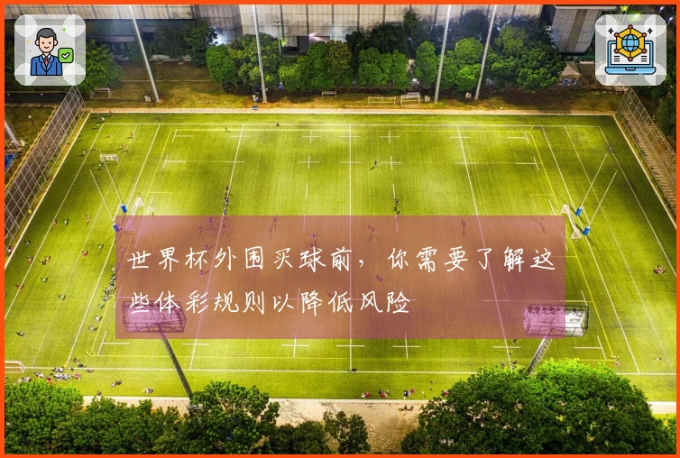 世界杯外围买球前，你需要了解这些体彩规则以降低风险