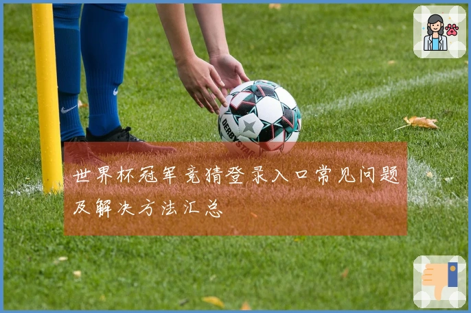 世界杯冠军竞猜登录入口常见问题及解决方法汇总