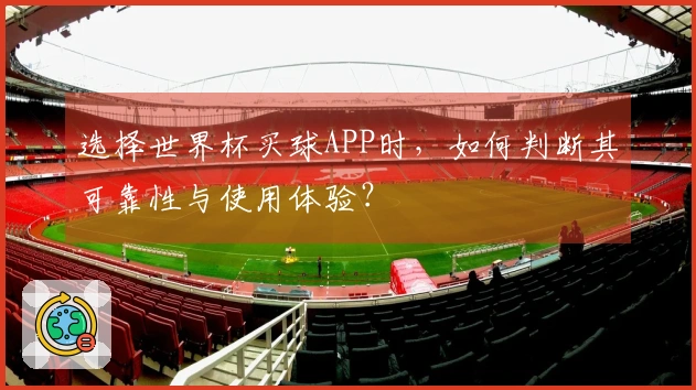 选择世界杯买球APP时，如何判断其可靠性与使用体验？