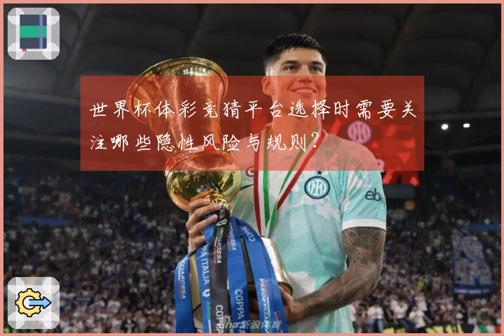 世界杯体彩竞猜平台选择时需要关注哪些隐性风险与规则？