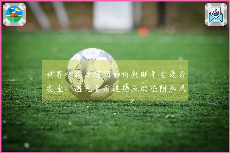 世界杯投注官网如何判断平台是否安全，避免盲目追热点的陷阱和风险