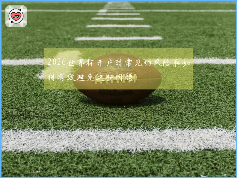 2026世界杯开户时常见的风险和如何有效避免这些问题