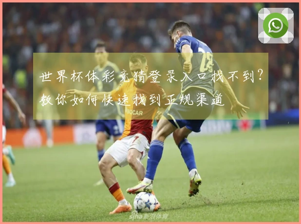 世界杯体彩竞猜登录入口找不到？教你如何快速找到正规渠道