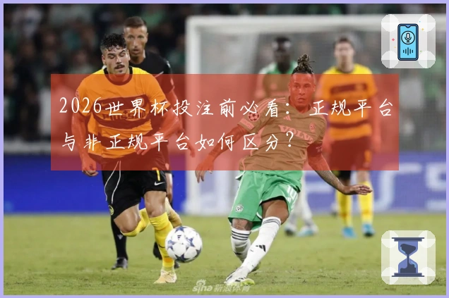 2026世界杯投注前必看：正规平台与非正规平台如何区分？