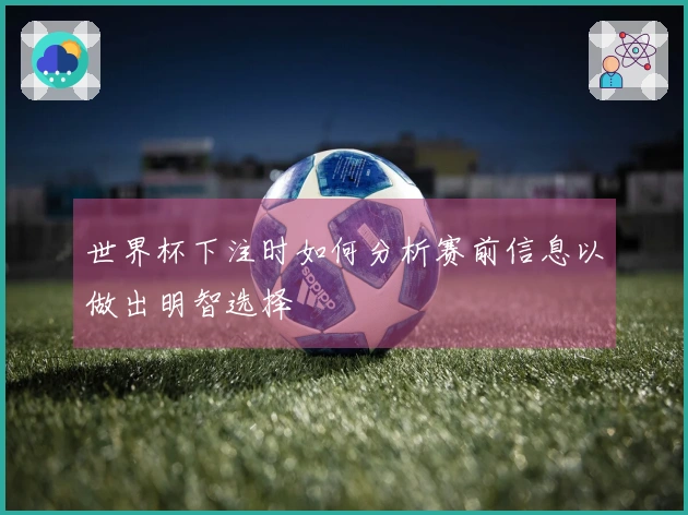 世界杯下注时如何分析赛前信息以做出明智选择