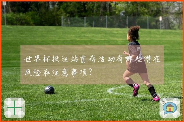 世界杯投注站首存活动有哪些潜在风险和注意事项？