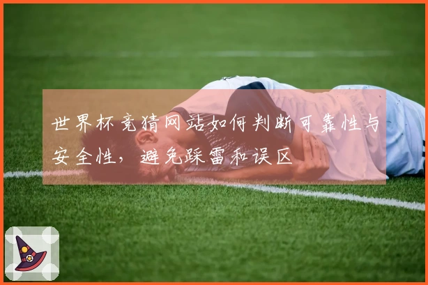世界杯竞猜网站如何判断可靠性与安全性，避免踩雷和误区