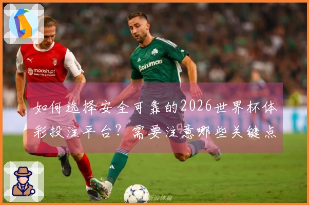 如何选择安全可靠的2026世界杯体彩投注平台？需要注意哪些关键点？