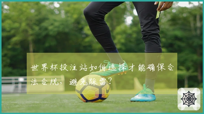 世界杯投注站如何选择才能确保合法合规，避免踩雷？