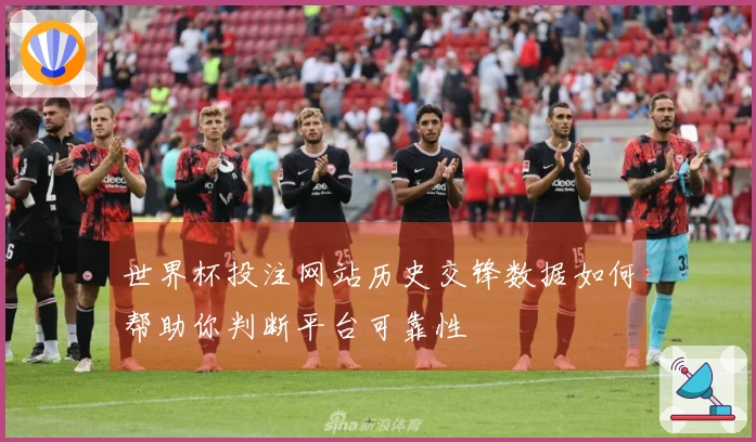 世界杯投注网站历史交锋数据如何帮助你判断平台可靠性
