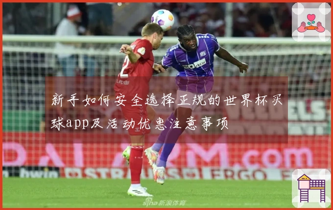 新手如何安全选择正规的世界杯买球app及活动优惠注意事项