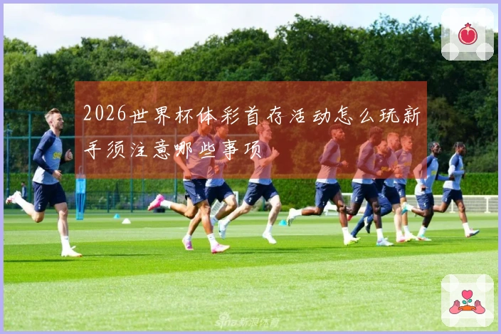 2026世界杯体彩首存活动怎么玩新手须注意哪些事项