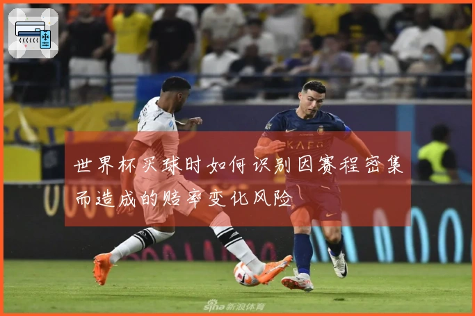 世界杯买球时如何识别因赛程密集而造成的赔率变化风险