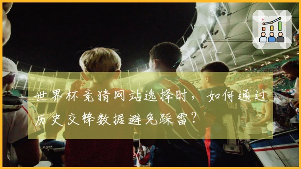 世界杯竞猜网站选择时，如何通过历史交锋数据避免踩雷？