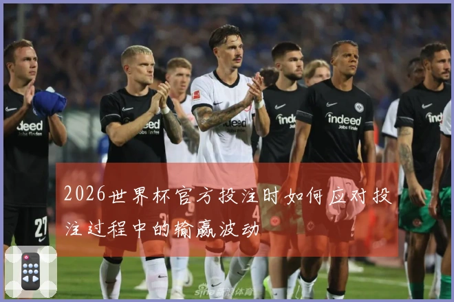 2026世界杯官方投注时如何应对投注过程中的输赢波动